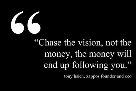 Entrepreneur Quotes: Chase the vision, not the money, the money will end up following you