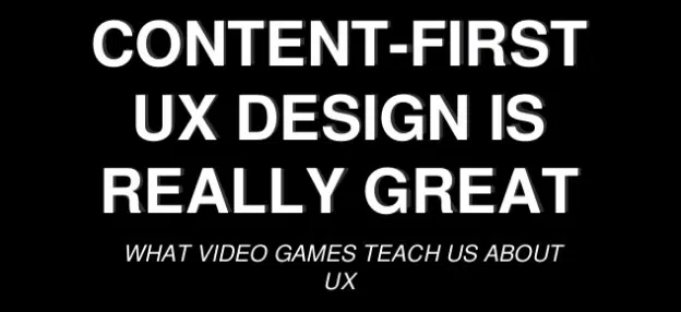 Content first UX Design What video games teach us about UX
