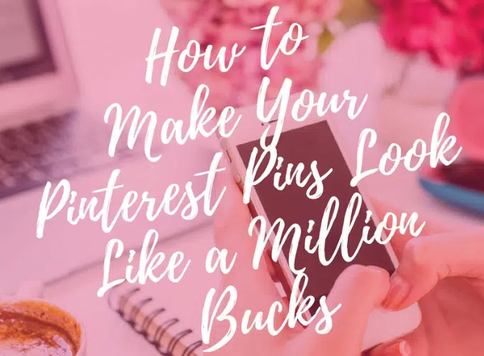 HOW TO MAKE YOUR PINTEREST PINS LOOK LIKE A MILLION BUCKS